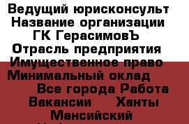 Ведущий юрисконсульт › Название организации ­ ГК ГерасимовЪ › Отрасль предприятия ­ Имущественное право › Минимальный оклад ­ 30 000 - Все города Работа » Вакансии   . Ханты-Мансийский,Нефтеюганск г.